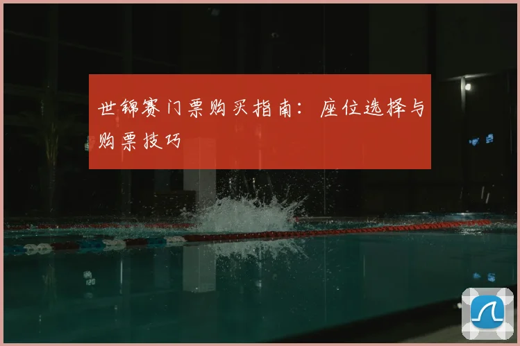 世锦赛门票购买指南：座位选择与购票技巧
