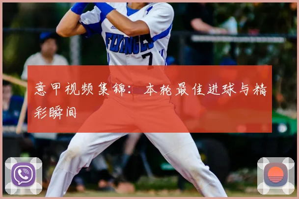 意甲视频集锦：本轮最佳进球与精彩瞬间