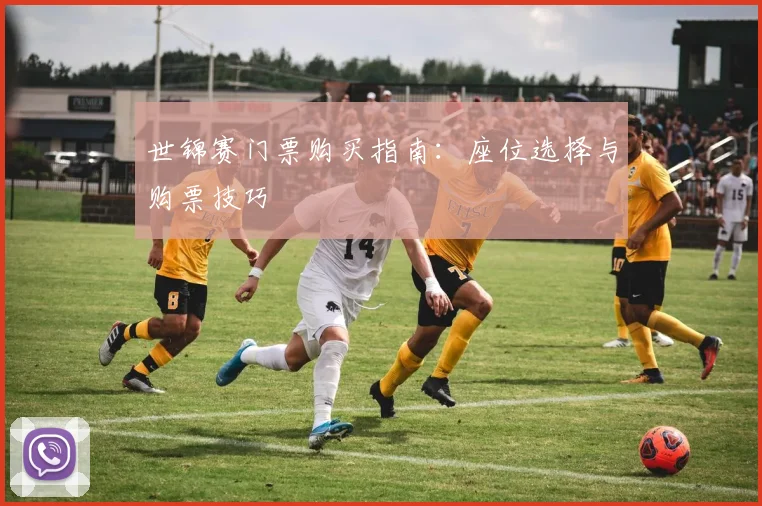 世锦赛门票购买指南：座位选择与购票技巧