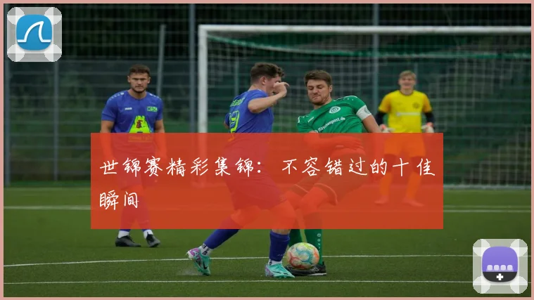 世锦赛精彩集锦：不容错过的十佳瞬间