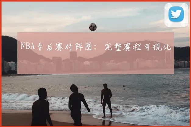 NBA季后赛对阵图：完整赛程可视化