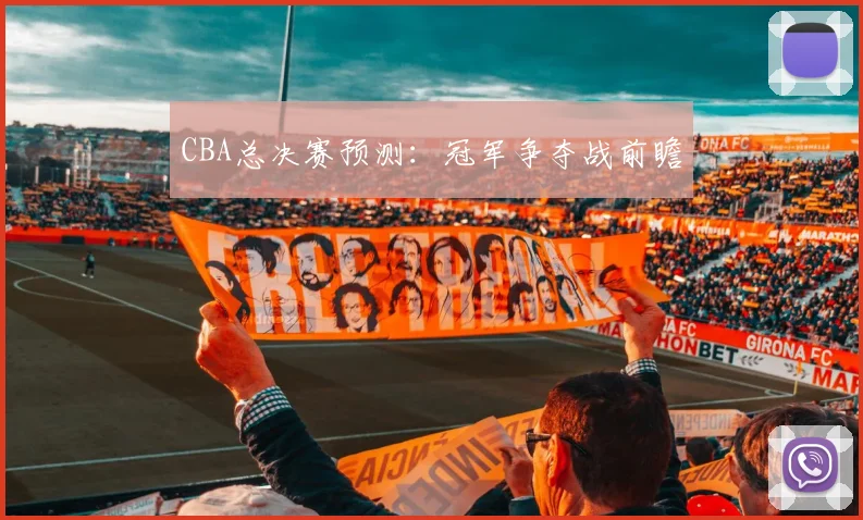 CBA总决赛预测：冠军争夺战前瞻
